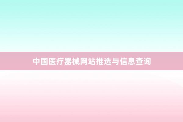中国医疗器械网站推选与信息查询